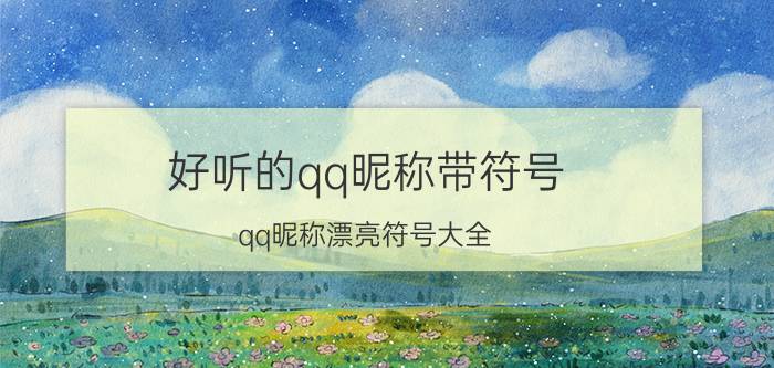 好听的qq昵称带符号 qq昵称漂亮符号大全